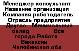 Менеджер-консультант › Название организации ­ Компания-работодатель › Отрасль предприятия ­ Другое › Минимальный оклад ­ 35 000 - Все города Работа » Вакансии   . Челябинская обл.,Копейск г.